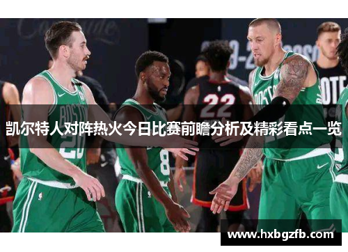 凯尔特人对阵热火今日比赛前瞻分析及精彩看点一览